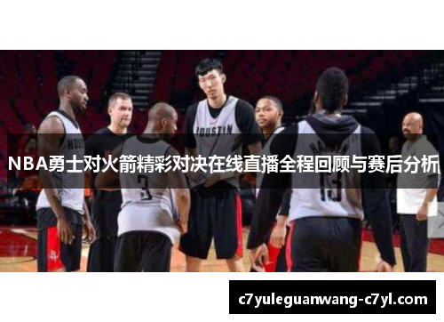 NBA勇士对火箭精彩对决在线直播全程回顾与赛后分析