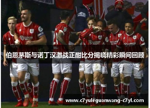 伯恩茅斯与诺丁汉激战正酣比分揭晓精彩瞬间回顾
