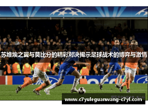 苏维埃之翼与莫比分的精彩对决揭示足球战术的博弈与激情